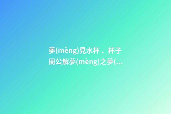 夢(mèng)見水杯、杯子　周公解夢(mèng)之夢(mèng)到水杯、杯子